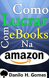 Livro Como Lucrar Com eBooks Na Amazon: Desde a criação até o ganho monetário