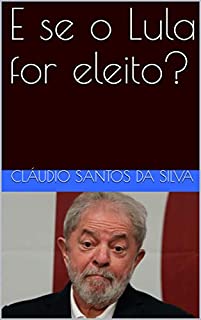 E se o Lula for eleito?