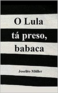O Lula tá preso, babaca