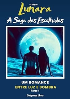 Livro LUNARA - A SAGA DOS ESCOLHIDOS: UMA ROMANCE ENTRE LUZ E SOMBRA - PARTE 1