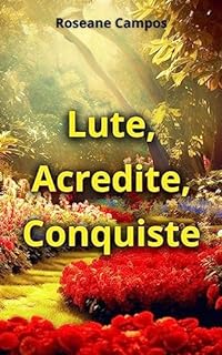 Lute, Acredite, Conquiste: Um Guia para Alcançar seus Objetivos de Vida