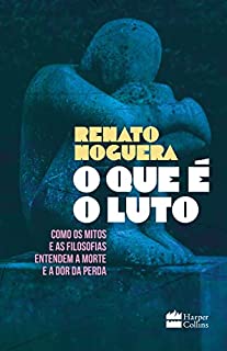Livro O que é o luto: Como os mitos e as filosofias entendem a morte e a dor da perda