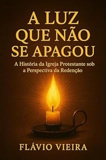 Livro A Luz que Não se Apagou: A História da Igreja Protestante sob a Perspectiva da Redenção (Biografias de Homens de Fé, Comentários Teológicos, Resenhas Bíblicas)