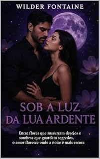 Livro Sob a Luz da Lua Ardente: Entre flores que sussurram desejos e sombras que guardam segredos, o amor floresce onde a noite é mais escura.