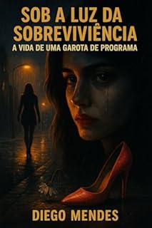 Sob a Luz da Sobrevivência: A Vida de uma Garota de Programa: Uma história real de dor, coragem e resistência.