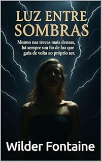 Livro Luz entre Sombras: Mesmo nas trevas mais densas, há sempre um fio de luz que guia de volta ao próprio ser.