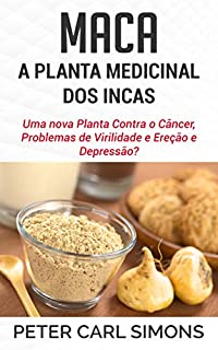 Livro Maca -  A Planta medicinal dos Incas: Uma nova Planta Contra o Câncer, Problemas de Virilidade e Ereção e Depressão?