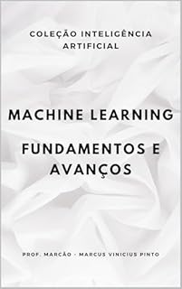Livro MACHINE LEARNING – FUNDAMENTOS E AVANÇOS (A INTELIGÊNCIA ARTIFICIAL E O PODER DOS DADOS. Livro 10)