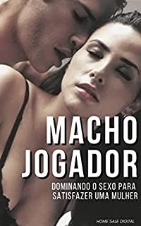 Livro MACHO JOGADOR: DOMINANDO O SEXO PARA SATISFAZER UMA MULHER