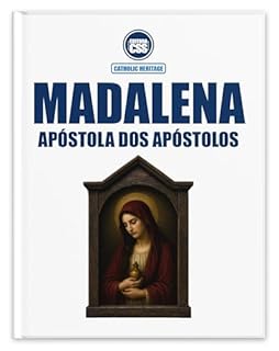 Livro MADALENA, APÓSTOLA DOS APÓSTOLOS - Na Sagrada Escritura, na Tradição Viva e no Magistério da Igreja: Catholic Heritage