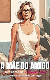 Livro A Mãe do Amigo - Um Conto Erótico de O Mundo é Meu!: Volume I - Brincando com Fogo