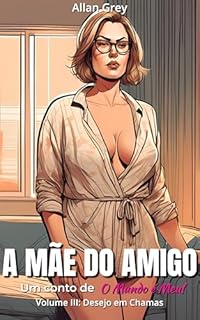 Livro A Mãe do Amigo - Um Conto Erótico de O Mundo é Meu! : Volume III : Desejo em Chamas