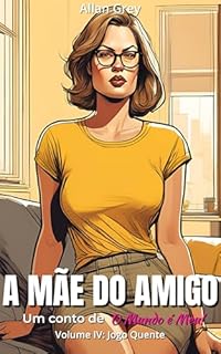 Livro A Mãe do Amigo - Um Conto Erótico de O Mundo é Meu! : Volume IV: Jogo Quente