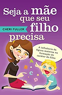 Livro Seja a mãe que seu filho precisa: A influência da figura materna na formação do caráter do filho