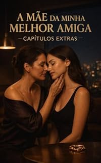 Livro A Mãe Da Minha Melhor Amiga : Capitulos Extras (A Mãe da Minha Melhor Amiga: Duologia Livro 3)
