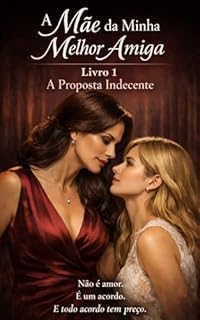 Livro A Mãe Da Minha Melhor Amiga (Trilogia): Livro: 1 — A Proposta Indecente (A Mãe da Minha Melhor Amiga: Duologia Livro 4)