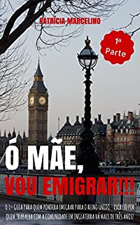Livro Ó MÃE, VOU EMIGRAR!!!: O 1º Guia para quem pondera emigrar para o Reino Unido - Escrito por quem trabalha com a Comunidade em Inglaterra há mais de três ... QUEM PONDERA EMIGRAR PARA O REINO UNIDO)