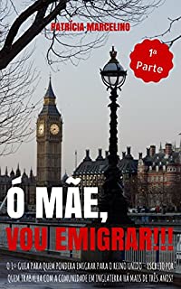 Ó MÃE, VOU EMIGRAR!!!: O 1º Guia para quem pondera emigrar para o Reino Unido - Escrito por quem trabalha com a Comunidade em Inglaterra há mais de três ... QUEM PONDERA EMIGRAR PARA O REINO UNIDO)