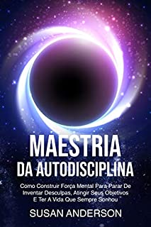 Livro Maestria Da Autodisciplina: Como Construir Força Mental Para Parar De Inventar Desculpas, Atingir Seus Objetivos E Ter A Vida Que Sempre Sonhou