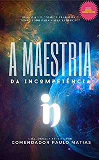 A Maestria da Incompetência: Qual lei cósmica trabalha o tempo todo para nossa evolução? (Mentes Incompetentes Livro 2)
