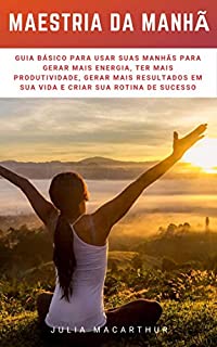 Livro Maestria Da Manhã: Guia Básico Para Usar Suas Manhãs Para Gerar Mais Energia, Ter Mais Produtividade, Gerar Mais Resultados Em Sua Vida E Criar Sua Rotina De Sucesso