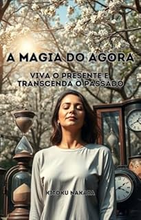 Livro A Magia do Agora: Viva o Presente e Transcenda o Passado