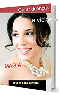 Livro Magia Branca para curar doenças e vícios: Magia Branca e tratamentos alternativos naturais