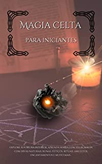 Livro Magia celta para iniciantes: Explore sua bruxa interior, aprenda magia de velas, magia com ervas naturais, runas, feitiços, rituais, amuletos, encantamentos e muito mais...