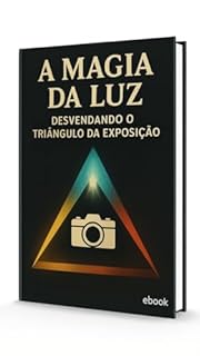A Magia da Luz - Desvendando o Triângulo da Exposição