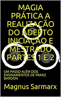 Livro MAGIA PRÁTICA A REALIZAÇÃO DO ADEPTO INICIAÇÃO E MESTRADO PARTES 1 E 2: UM PASSO ALÉM DOS ENSINAMENTOS DE FRANZ BARDON
