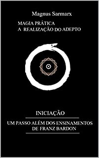 Livro MAGIA PRÁTICA  A REALIZAÇÃO DO ADEPTO: INICIAÇÃO : UM PASSO ALÉM DOS ENSINAMENTOS DE FRANZ BARDON