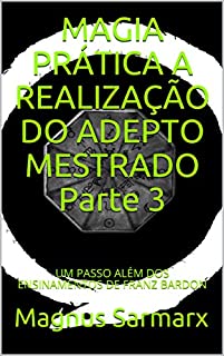 Livro MAGIA PRÁTICA  A REALIZAÇÃO DO ADEPTO MESTRADO  Parte 3: UM PASSO ALÉM DOS ENSINAMENTOS DE FRANZ BARDON