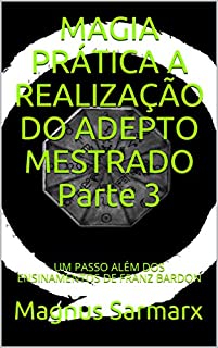 MAGIA PRÁTICA  A REALIZAÇÃO DO ADEPTO MESTRADO  Parte 3: UM PASSO ALÉM DOS ENSINAMENTOS DE FRANZ BARDON