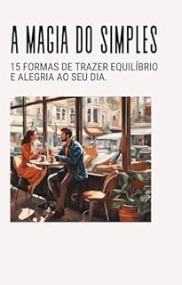 A Magia do Simples:: 15 Hábitos Diários para Encontrar Equilíbrio Emocional, Alegria e Bem-Estar na Rotina