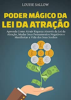 Poder Mágico Da Lei Da Atração: Aprenda Como Atrair Riqueza Através Da Lei Da Atração, Mudar Seus Pensamentos Negativos E Manifestar A Vida Dos Seus Sonhos