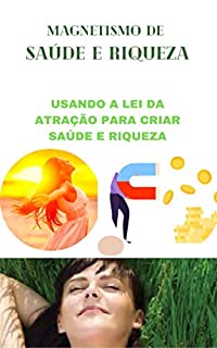 Livro MAGNETISMO DE SAÚDE E RIQUEZA: Usando a lei da atração para criar saúde e riqueza