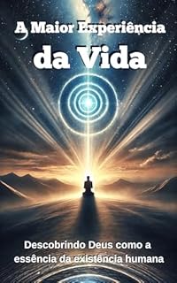 Livro A Maior Experiência da Vida: Descobrindo Deus como a essência da existência humana