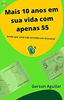 Livro Mais 10 anos em sua vida com apenas $5: Ainda que você não acredite em bruxaria! (Saúde e preparo físico - Longevidade Livro 1)