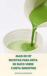 Livro Mais De 137 Receitas Para Dieta De Suco Verde E Dieta Smoothie : Mais De 137 Receitas Para Aumentar A Perda De Peso, Desintoxicação E Energia Usando Vegetais Verdes