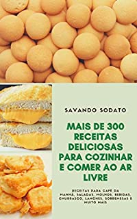 Livro Mais De 300 Receitas Deliciosas Para Cozinhar E Comer Ao Ar Livre : Receitas Para Café Da Manhã, Saladas, Molhos, Bebidas, Churrasco, Lanches, Sobremesas E Muito Mais