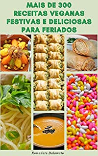Livro Mais De 300 Receitas Veganas Festivas E Deliciosas Para Feriados : Receitas Para Vegano E Vegetariano - Receitas Para Ocasiões Especiais, Temporada De Férias E Muito Mais