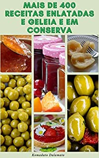 Livro Mais De 400 Receitas Enlatadas E Geleia E Em Conserva : Conservação E Preservação - Geleias E Geleias - Salsas E Molhos - Picles - Fermentação - Congelamento - Desidratação, E Muito Mais