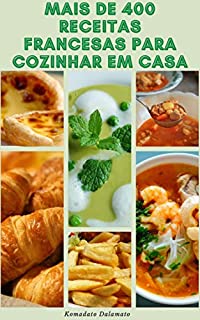 Livro Mais De 400 Receitas Francesas Para Cozinhar Em Casa : Receitas De Sopas, Saladas, Legumes, Grãos, Peixe, Frango, Carne, Pato, Carne Bovina, Viúvais, Carne De Porco, Cordeiro, Sobremesas E Muito Mais