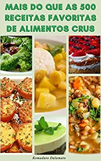 Livro Mais Do Que As 500 Receitas Favoritas De Alimentos Crus : Guia Para O Estilo De Vida Da Comida Crua - Receitas De Saladas, Sopas, Smoothies, Sucos, Pães, Molhos, Sobremesas E Muito Mais