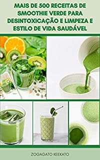 Livro Mais De 500 Receitas De Smoothie Verde Para Desintoxicação E Limpeza E Estilo De Vida Saudável : Smoothie Café Da Manhã, Smoothie De Perda De Peso, Smoothie Alcalino, Smoothie Vegetariano