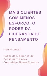 Livro Mais clientes Poder da Liderança de Pensamento para Conquistar Novos Clientes: Mais Clientes com Menos Esforço: O Poder da Liderança de Pensamento