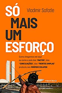 Livro Só mais um esforço: Como chegamos até aqui ou como o pais dos "pactos", das "conciliações", das "frentes amplas" produziu seu próprio colapso