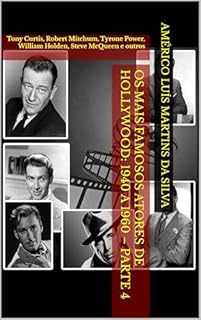Livro Os Mais Famosos Atores de Hollywood: 1940 a 1960 – Parte 4: Tony Curtis, Robert Mitchum, Tyrone Power, William Holden, Steve McQueen e outros