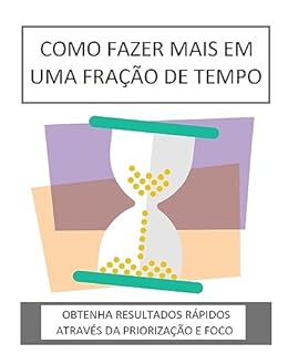 Livro COMO FAZER MAIS EM UMA FRAÇÃO DE TEMPO: Obtenha resultados rápidos através da priorização e foco