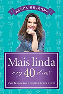 Mais linda em 40 dias: Dicas de beleza para o espírito, a mente e o corpo